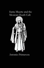 Santa Muerte and the Mexican Death Cult - ANTONIO PRIMAVERA