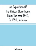 An Exposition Of The African Slave Trade, From The Year 1840, To 1850, Inclusive - unknown