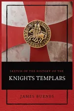 Sketch of the History of the Knights Templars - James Burnes