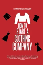 How to Start a Clothing Company - Deluxe Edition Learn Branding, Business, Outsourcing, Graphic Design, Fabric, Fashion Line Apparel, Shopify, Fashion, Social Media, and Instagram Marketing - Cameron Brewer