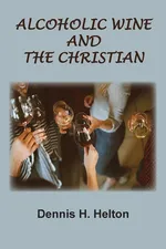 Alcoholic Wine and the Christian - Dennis H. Helton