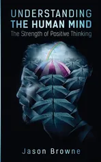 Understanding the Human Mind The Strength of Positive Thinking - Jason Browne