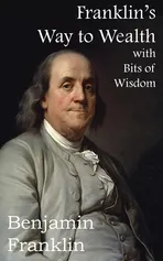 Franklin's Way to Wealth, with Selected Bits of Wisdom - Franklin Benjamin