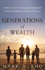 Generations of Wealth - Mark A. Aho