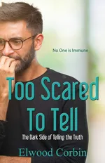 Too Scared To Tell, The Dark Side of Telling the Truth - Elwood Corbin