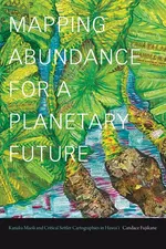 Mapping Abundance for a Planetary Future - Candace Fujikane