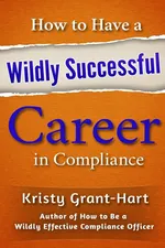 How to Have a Wildly Successful Career in Compliance - Kristy Grant-Hart