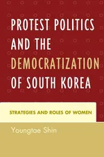 Protest Politics and the Democratization of South Korea - Youngtae Shin