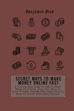 SECRET WAYS TO MAKE MONEY ONLINE FAST - Benjamin Blue