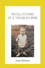 Recollections of a Troubled Mind - Wyatt Matthews