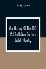 War History Of The 18Th (S.) Battalion Durham Light Infantry - Lowe W. D.