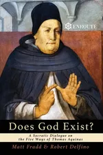 Does God Exist? A Socratic Dialogue on the Five Ways of Thomas Aquinas - Matthew Fradd