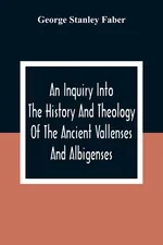 An Inquiry Into The History And Theology Of The Ancient Vallenses And Albigenses - Faber George Stanley