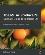 The Music Producer's Ultimate Guide to FL Studio 20 - Joshua Au-Yeung