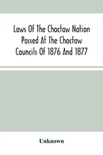 Laws Of The Choctaw Nation Passed At The Choctaw Councils Of 1876 And 1877 - unknown