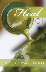 Heal With Oil - Rebecca Park Totilo