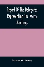 Report Of The Delegates Representing The Yearly Meetings - Janney Samuel M.