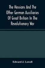 The Hessians And The Other German Auxiliaries Of Great Britain In The Revolutionary War - Lowell Edward J.