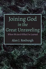 Joining God in the Great Unraveling - Alan J. Roxburgh
