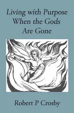 Living with Purpose When the Gods Are Gone - Crosby P Robert