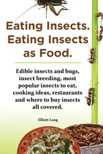 Eating Insects. Eating Insects as Food. Edible Insects and Bugs, Insect Breeding, Most Popular Insects to Eat, Cooking Ideas, Restaurants and Where to - Elliott Lang