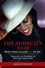 The Audacity to Be Who God Called ME to Be! - Janice D. Moultry