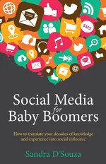 Social Media for Baby Boomers - How to translate your decades of knowledge and experience into social influence - Sandra D'Souza