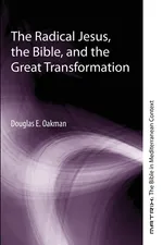 The Radical Jesus, the Bible, and the Great Transformation - Douglas E. Oakman