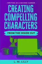 Creating Compelling Characters From The Inside Out - L. M. Lilly