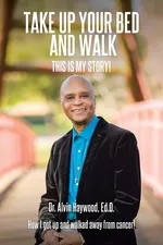 Take Up Your Bed and Walk - Ed.D. Dr. Alvin Haywood