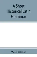 A short historical Latin grammar - Lindsay W. M.