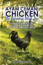 Ayam Cemani Chicken - The Indonesian Black Hen. A complete owner's guide to this rare pure black chicken breed. Covering History, Buying, Housing, Feeding, Health, Breeding & Showing. - Angela Jewitt