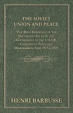 The Soviet Union and Peace - The Most Important of the Documents Issued by the Government of the U.S.S.R. Concerning Peace and Disarmament from 1917 T - Henri Barbusse