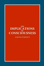 The Implications of Consciousness - Anonymous