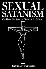 Sexual Satanism or How to Seduce Women by Magic - Anthony Overman