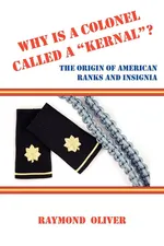 Why Is a Colonel Called a Kernal? the Origin of American Ranks and Insignia - Raymond Oliver