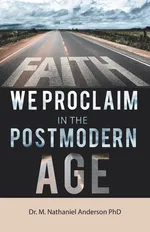 Faith We Proclaim in the Postmodern Age - PhD Dr. M. Nathaniel Anderson