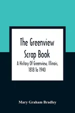 The Greenview Scrap Book; A History Of Greenview, Illinois, 1818 To 1940 - Bradley Mary Graham
