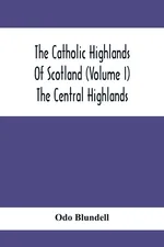 The Catholic Highlands Of Scotland (Volume I) The Central Highlands - Odo Blundell