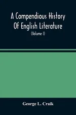 A Compendious History Of English Literature, And Of The English Language, From The Norman Conquest With Numerous Specimens (Volume I) - Craik George L.