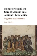Monasteries and the Care of Souls in Late Antique Christianity - Paul C. Dilley