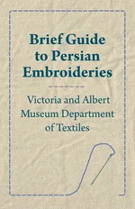 Brief Guide to Persian Embroideries - Victoria and Albert Museum Department of Textiles - Anon