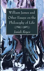 William James and Other Essays on the Philosophy of Life - Josiah Royce