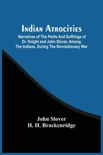 Indian Atrocities; Narratives Of The Perils And Suffrings Of Dr. Knight And John Slover, Among The Indians, During The Revolutionary War - John Slover