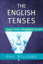 The English Tenses Practical Grammar Guide - Phil Williams