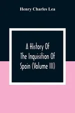 A History Of The Inquisition Of Spain (Volume III) - Charles Lea Henry
