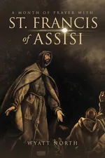 A Month of Prayer with St. Francis of Assisi - Wyatt North