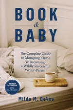 Book and Baby, The Complete Guide to Managing Chaos and Becoming A Wildly Successful Writer-Parent - Milda M DeVoe