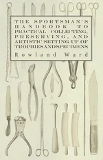 The Sportsman's Handbook to Practical Collecting, Preserving, and Artistic Setting up of Trophies and Specimens to Which is Added a Synoptical Guide to the Hunting Grounds of the World - Rowland Ward