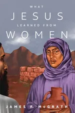 What Jesus Learned from Women - James F McGrath